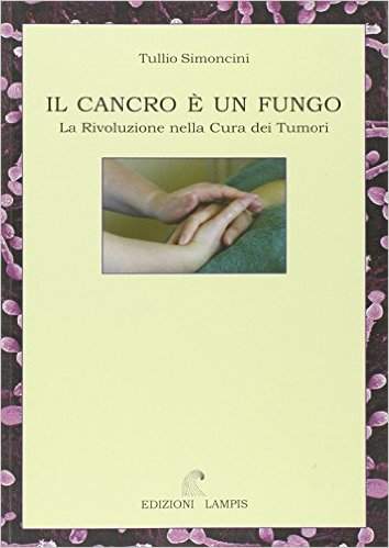 Cancer Is A Fungus, By Dr. Tullio Simoncini, Italian Oncologist and Surgeon