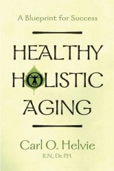 Healthy Holistic Aging By Dr. Carl O Helvie